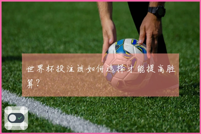 世界杯投注该如何选择才能提高胜算？