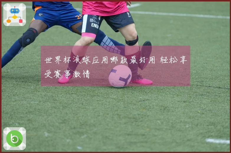 世界杯滚球应用哪款最好用 轻松享受赛事激情